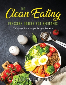 Paperback The Clean Eating Pressure Cooker for Beginners: Tasty and Easy Vegan Recipes for You Book