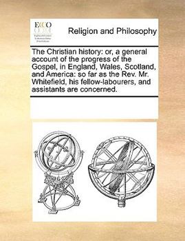 Paperback The Christian history: or, a general account of the progress of the Gospel, in England, Wales, Scotland, and America: so far as the Rev. Mr. Book