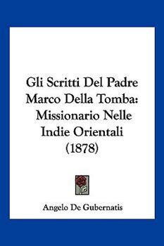 Paperback Gli Scritti Del Padre Marco Della Tomba: Missionario Nelle Indie Orientali (1878) [Italian] Book
