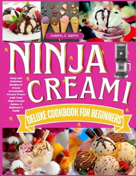 Ninja Creami Deluxe Cookbook for Beginners: Easy and Delicious Recipes to Create Irresistible Frozen Treats with Your Ninja Creami Deluxe. A Beginner's Guide