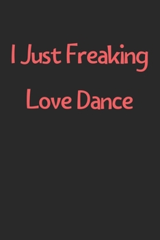 Paperback I Just Freaking Love Dance: Lined Journal, 120 Pages, 6 x 9, Funny Dance Gift Idea, Black Matte Finish (I Just Freaking Love Dance Journal) Book