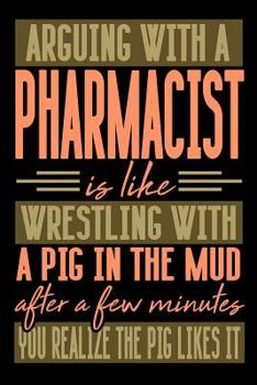 Paperback Arguing with a PHARMACIST is like wrestling with a pig in the mud. After a few minutes you realize the pig likes it.: Graph Paper 5x5 Notebook for Peo Book