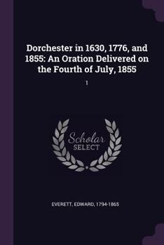 Paperback Dorchester in 1630, 1776, and 1855: An Oration Delivered on the Fourth of July, 1855: 1 Book