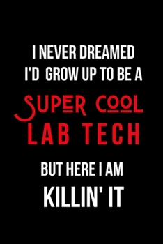 Paperback I Never Dreamed I'd Grow Up to Be a Super Cool Lab Tech But Here I am Killin' It: Inspirational Quotes Blank Lined Journal Book