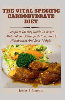The Vital Specific Carbohydrate Diet: Complete Dietary Guide To Boost Metabolism, Manage Autism, Boost Metabolism And Lose Weight