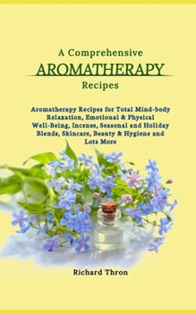 Paperback A Comprehensive Aromatherapy Recipes: Aromatherapy Recipes for Total Mind-body Relaxation, Emotional & Physical Well-Being, Incense, Seasonal and Holi Book