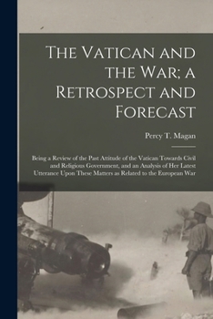 The Vatican and the War; A Retrospect and Forecast: Being a Review of the Past Attitude of the Vatican Towards Civil and Religious Government, and an Analysis of Her Latest Utterance Upon These Matter