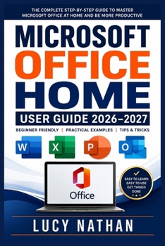 MICROSOFT OFFICE HOME USER GUIDE 2026–2027: A Complete Beginner-to-Advanced Handbook for Setting Up Windows and Mac Productivity Apps, Managing ... Smarter, and Solving Everyday Computer Tasks