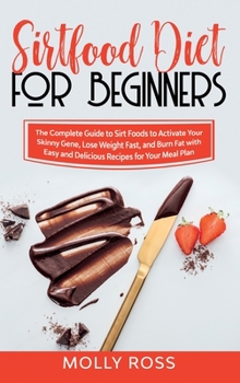 Hardcover Sirtfood Diet for Beginners: The Complete Guide to Sirt Foods to Activate Your Skinny Gene, Lose Weight Fast, and Burn Fat with Easy and Delicious Book