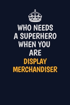Who Needs A Superhero When You Are Display Merchandiser: Career journal, notebook and writing journal for encouraging men, women and kids. A framework for building your career.