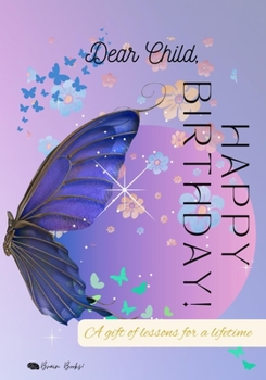 Dear Child, HAPPY BIRTHDAY!: A gift of lessons for a lifetime