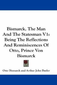 Paperback Bismarck, The Man And The Statesman V1: Being The Reflections And Reminiscences Of Otto, Prince Von Bismarck Book