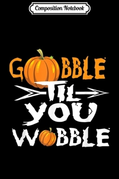 Composition Notebook: Gobble Til You Wobble Happy Thanksgiving Turkey s  Journal/Notebook Blank Lined Ruled 6x9 100 Pages