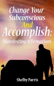 Paperback Change Your Subconscious and Accomplish: Manifesting Affirmations Book