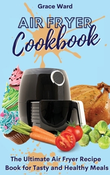 Hardcover Air Fryer Cookbook: The Ultimate Air Fryer Recipe Book for Tasty and Healthy Meals Book