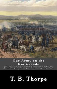 Paperback Our Army on the Rio Grande: Being a Short Account of the Important Events Transpiring from the Time of the Removal of the "Army of Occupation" fro Book