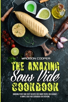 Paperback The Amazing Sous Vide Cookbook: Amazingly Easy And Tasty Recipes for Smart People on a Budget. A Simple Sous Vide Cookbook For Everyone. Book