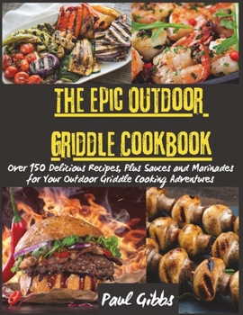 Paperback The Epic Outdoor Griddle Cookbook: Over 150 Delicious Recipes, Plus Sauces and Marinades for Your Outdoor Griddle Cooking Adventures Book