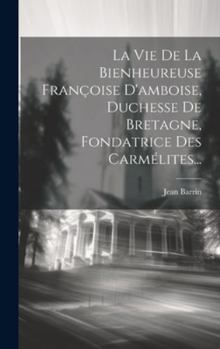 Hardcover La Vie De La Bienheureuse Françoise D'amboise, Duchesse De Bretagne, Fondatrice Des Carmélites... [French] Book