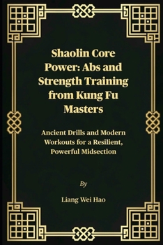 Shaolin Core Power: Abs and Strength Training from Kung Fu Masters: Ancient Drills and Modern Workouts for a Resilient, Powerful Midsection