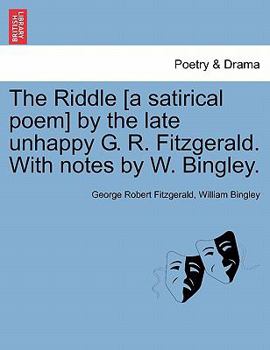 The Riddle [a satirical poem] by the late unhappy G. R. Fitzgerald. With notes by W. Bingley.
