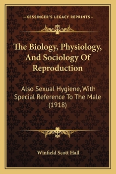 The Biology, Physiology, And Sociology Of Reproduction: Also Sexual Hygiene, With Special Reference To The Male (1918)
