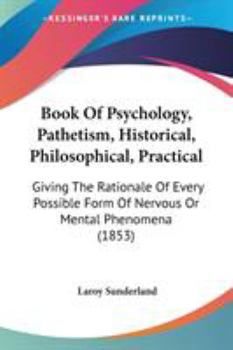 Book Of Psychology, Pathetism, Historical, Philosophical, Practical: Giving The Rationale Of Every Possible Form Of Nervous Or Mental Phenomena (1853)