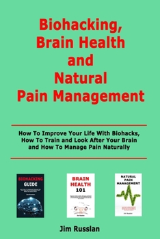 Paperback Biohacking, Brain Health and Natural Pain Management: How To Improve Your Life With Biohacks, How To Train and Look After Your Brain and How To Manage Book