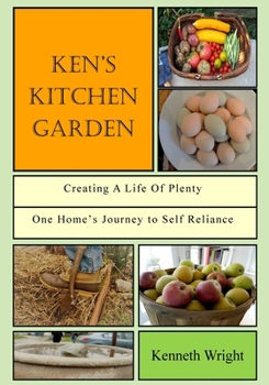 Paperback Ken's Kitchen Garden: Creating a Life of Plenty: One Home's Journey to Self Reliance Book