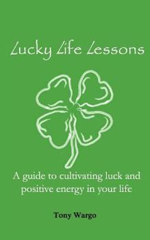 Lucky Life Lessons: A guide to cultivating luck and positive energy in your life