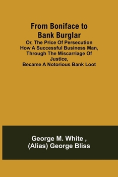 Paperback From Boniface to Bank Burglar; Or, The Price of Persecution How a Successful Business Man, Through the Miscarriage of Justice, Became a Notorious Bank Book