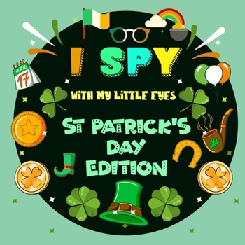 Paperback I Spy With My Little Eye St. Patrick's Day Edition: A St Patricks day books for kids Featuring Leprechauns, Pots of Gold, Clovers, Rainbows and More! Book