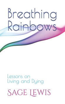 Paperback Breathing Rainbows: Lessons on Living and Dying Book