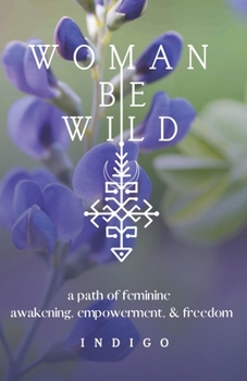 Paperback Woman Be Wild: The path to feminine awakening, empowerment, and freedom Book