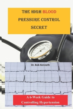 Paperback The High blood pressure control secret: A 6-week Guide to Controlling Hypertension Book
