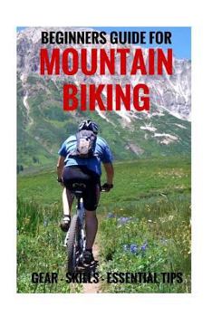 Paperback Beginners Guide For Mountain Biking: Gear, Skills, Essential Tips Book