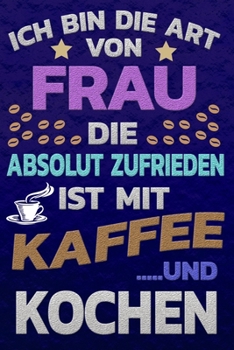 Ich bin die Art von Frau die absolut zufrieden ist mit Kaffee und KOCHEN: Punktkariertes Papier Bullet Journal Notizheft Skizzenbuch Tagebuch Gepunktete Seiten Dot Grid Notebook
