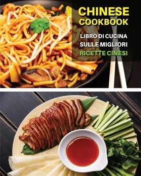 CHINESE COOKBOOK - LIBRO DI CUCINA SULLE MIGLIORI RICETTE CINESI - Italian Language Edition: Ricettario Cinese Scritto In Italiano, Con i Migliori ... - Best Oriental Food !
