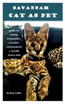 Paperback Savannah Cat as Pet: The perfect guide on caring, trainability, exercise, environments, health issues and more Book