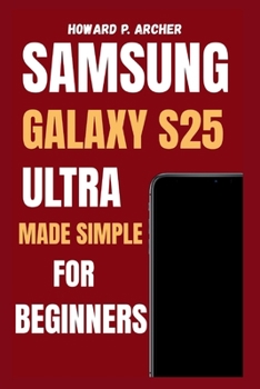 Paperback Samsung Galaxy S25 Ultra Made Simple for Beginners: Step-by-step guide to personalizing, managing battery life and maximizing performance - unlock hid Book