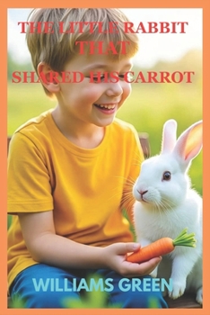 THE LITTLE RABBIT THAT SHARED HIS CARROT: A CHILDREN'S STORY ABOUT KINDNESS, SHARING AND FRIENDSHIP