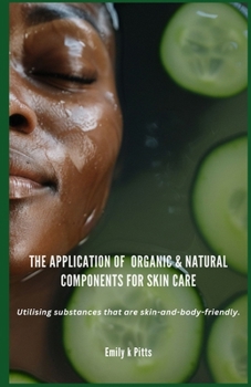 Paperback The Application of Organic & Natural Components for Skin Care: Utilising substances that are skin-and-body-friendly. Book
