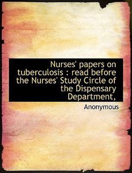 Paperback Nurses' Papers on Tuberculosis: Read Before the Nurses' Study Circle of the Dispensary Department, Book