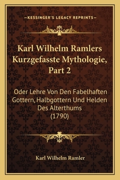 Paperback Karl Wilhelm Ramlers Kurzgefasste Mythologie, Part 2: Oder Lehre Von Den Fabelhaften Gottern, Halbgottern Und Helden Des Alterthums (1790) [German] Book