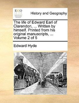 Paperback The Life of Edward Earl of Clarendon, ... Written by Himself. Printed from His Original Manuscripts, ... Volume 2 of 5 Book