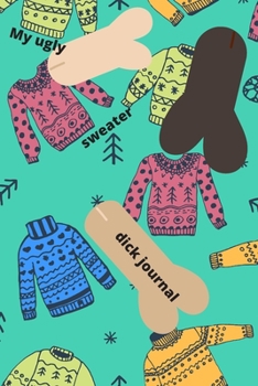 MY UGLY SWEATER DICK JOURNAL: FUNNY NAUGHTY CHRISTMAS GIFT  OR JUST BECAUSE