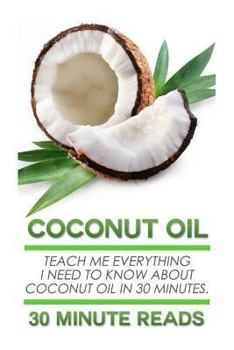 Paperback Coconut Oil: Teach Me Everything I Need To Know About Coconut Oil In 30 Minutes Book
