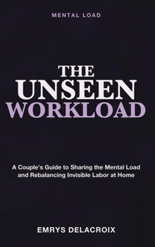 Mental Load: The Unseen Workload - A Couple's Guide to Sharing the Mental Load, Rebalancing Invisible Labor, and Restoring Fairness in Marriage