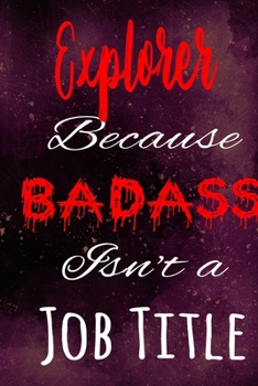 Explorer Because Badass Isn't a Job Title: The perfect gift for the professional in your life - Funny 119 page lined journal!