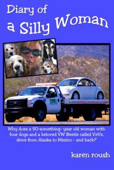 Paperback Diary of a Silly Woman: Why does a 50-something-year-old woman with four dogs and a beloved Volkswagen Beetle drive from Alaska to Mexico and Book